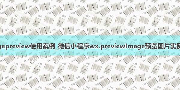 imagepreview使用案例_微信小程序wx.previewImage预览图片实例详解