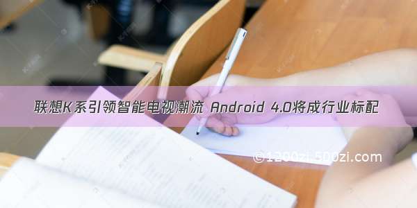 联想K系引领智能电视潮流 Android 4.0将成行业标配