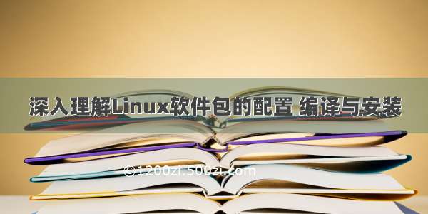 深入理解Linux软件包的配置 编译与安装