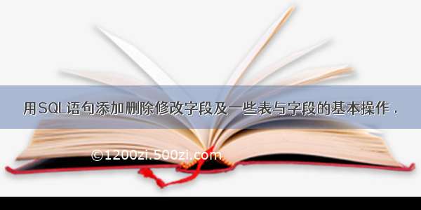 用SQL语句添加删除修改字段及一些表与字段的基本操作 .