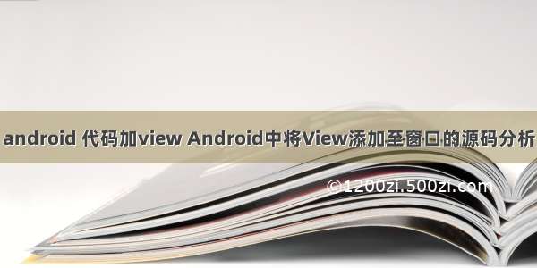 android 代码加view Android中将View添加至窗口的源码分析