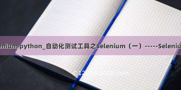 自动化测试工具selenium python_自动化测试工具之Selenium（一）-----Selenium的介绍以及安装...