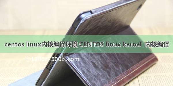 centos linux内核编译环境 CENTOS linux kernel  内核编译