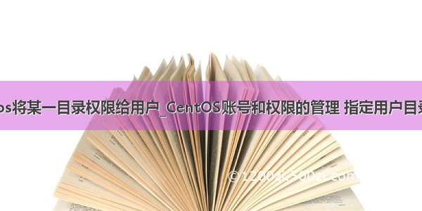 centos将某一目录权限给用户_CentOS账号和权限的管理 指定用户目录权限