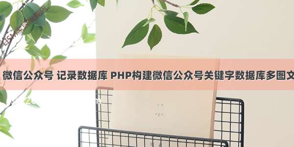 php 微信公众号 记录数据库 PHP构建微信公众号关键字数据库多图文回复