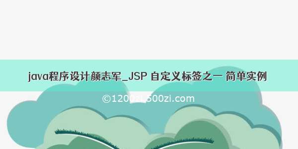 java程序设计颜志军_JSP 自定义标签之一 简单实例