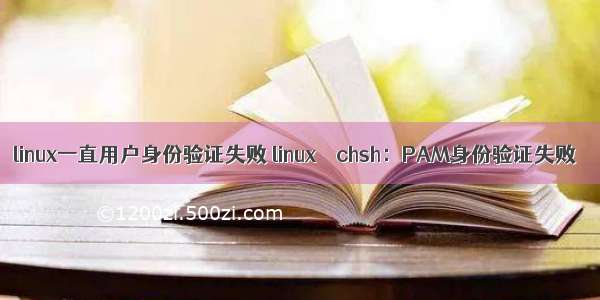 linux一直用户身份验证失败 linux – chsh：PAM身份验证失败