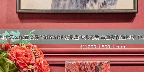 服务器虚拟机网卡怎么配置文件 VMWARE复制虚拟机之后 需重新配置网卡（CENTOS 6）...