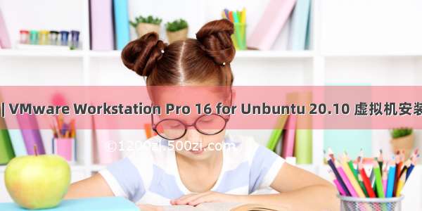 安装 | VMware Workstation Pro 16 for Unbuntu 20.10 虚拟机安装教程