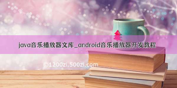 java音乐播放器文库_android音乐播放器开发教程