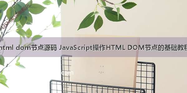 html dom节点源码 JavaScript操作HTML DOM节点的基础教程