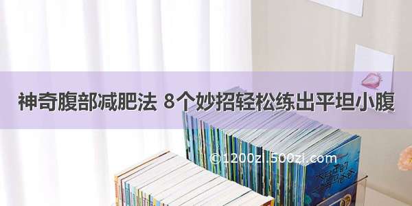 神奇腹部减肥法 8个妙招轻松练出平坦小腹