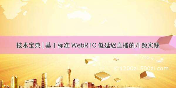 技术宝典 | 基于标准 WebRTC 低延迟直播的开源实践