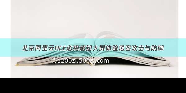 北京阿里云ACE态势感知大屏体验黑客攻击与防御