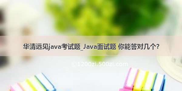 华清远见java考试题_Java面试题 你能答对几个？