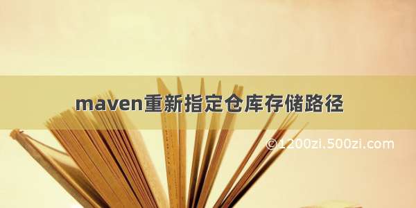 maven重新指定仓库存储路径