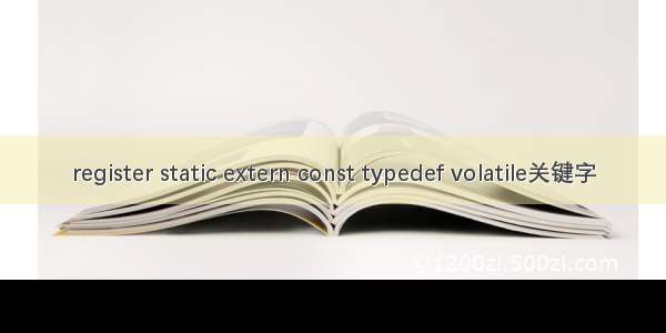 register static extern const typedef volatile关键字