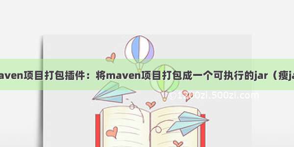 maven项目打包插件：将maven项目打包成一个可执行的jar（瘦jar）