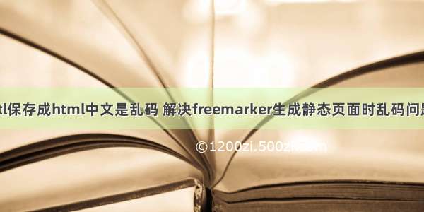 ftl保存成html中文是乱码 解决freemarker生成静态页面时乱码问题