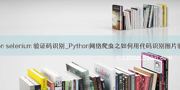 python selenium 验证码识别_Python网络爬虫之如何用代码识别图片验证码