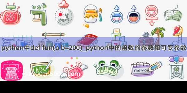 python中def fun(a b=200)_python中的函数的参数和可变参数