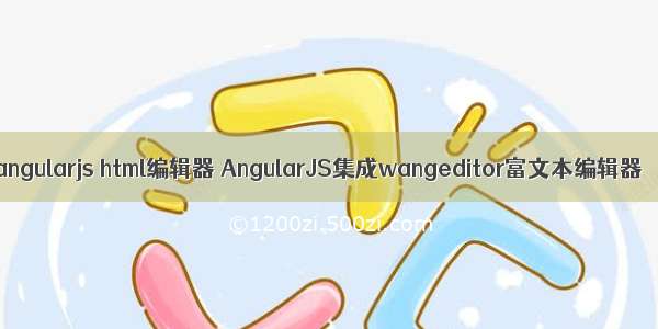 angularjs html编辑器 AngularJS集成wangeditor富文本编辑器