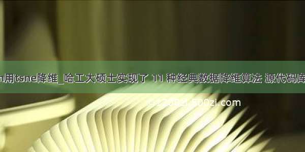 python用tsne降维_哈工大硕士实现了 11 种经典数据降维算法 源代码库已开放