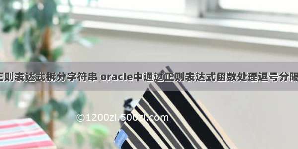 oracle 正则表达式拆分字符串 oracle中通过正则表达式函数处理逗号分隔的字段...