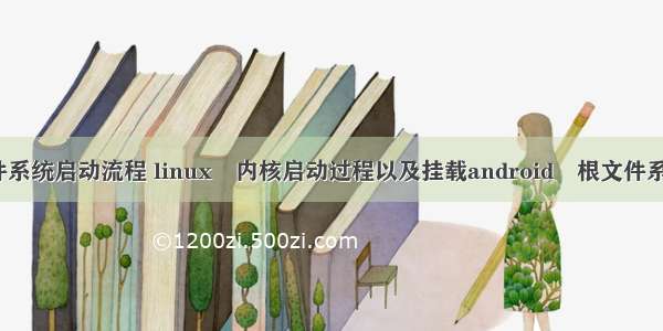 linux文件系统启动流程 linux 内核启动过程以及挂载android 根文件系统的过程