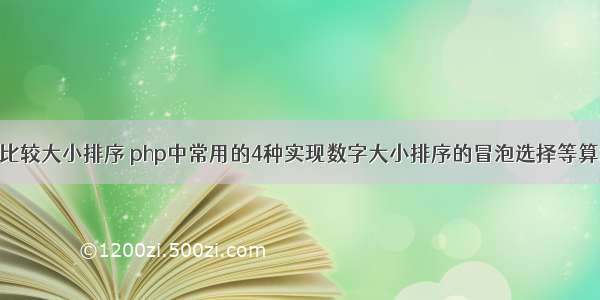 php三个数字比较大小排序 php中常用的4种实现数字大小排序的冒泡选择等算法函数代码...