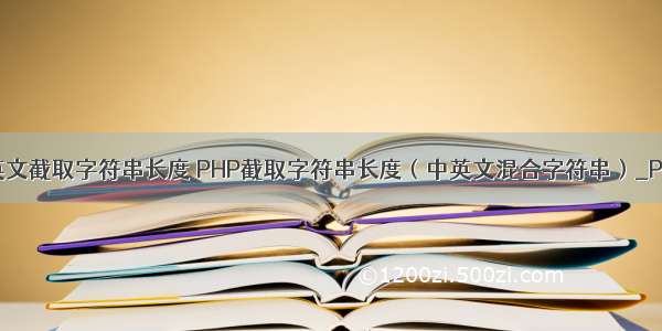 php中英文截取字符串长度 PHP截取字符串长度（中英文混合字符串）_PHP教程