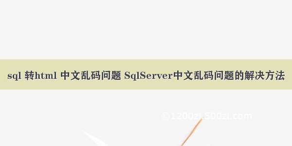 sql 转html 中文乱码问题 SqlServer中文乱码问题的解决方法