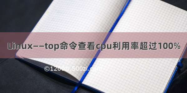 Linux——top命令查看cpu利用率超过100%