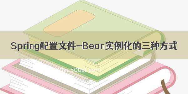 Spring配置文件-Bean实例化的三种方式