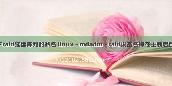 linux下raid磁盘阵列的命名 linux – mdadm – raid设备名称在重新启动时更改