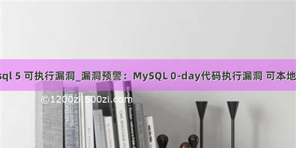 mysql 5 可执行漏洞_漏洞预警：MySQL 0-day代码执行漏洞 可本地提权