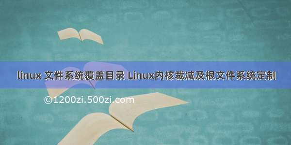 linux 文件系统覆盖目录 Linux内核裁减及根文件系统定制