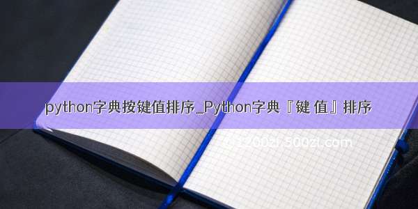 python字典按键值排序_Python字典『键 值』排序