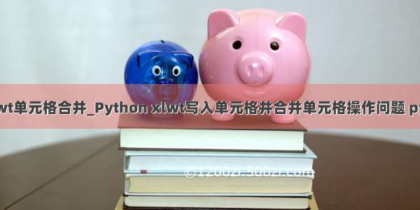 python xlwt单元格合并_Python xlwt写入单元格并合并单元格操作问题 pythonxlwt 