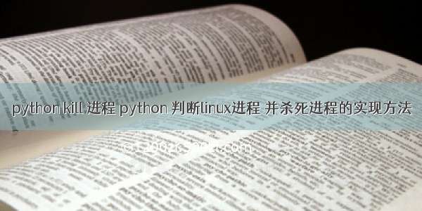 python kill 进程 python 判断linux进程 并杀死进程的实现方法