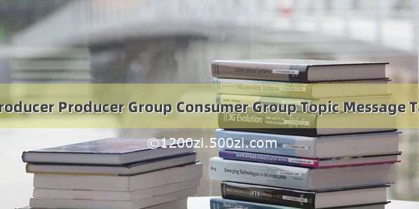 RocketMQ特性 专业术语（Producer Producer Group Consumer Group Topic Message Tag Broker Name Server）等