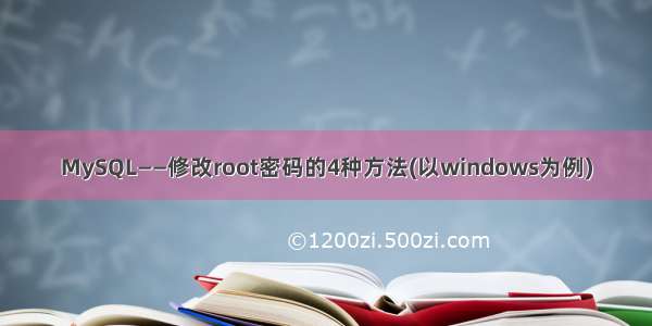 MySQL——修改root密码的4种方法(以windows为例)