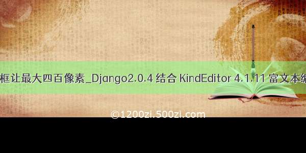 富文本框让最大四百像素_Django2.0.4 结合 KindEditor 4.1.11 富文本编辑器