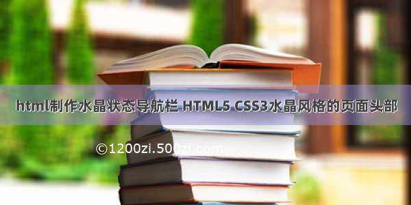 html制作水晶状态导航栏 HTML5 CSS3水晶风格的页面头部