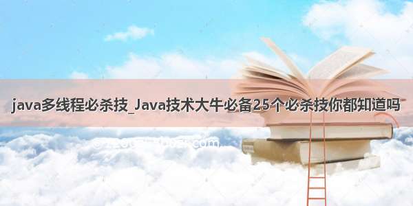 java多线程必杀技_Java技术大牛必备25个必杀技你都知道吗