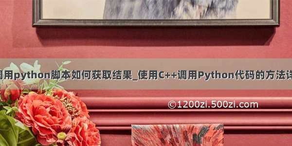 c调用python脚本如何获取结果_使用C++调用Python代码的方法详解