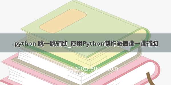 python 跳一跳辅助_使用Python制作微信跳一跳辅助