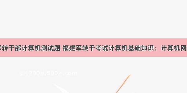 军转干部计算机测试题 福建军转干考试计算机基础知识：计算机网络