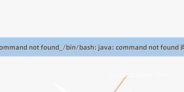 java: command not found_/bin/bash: java: command not found 问题解决