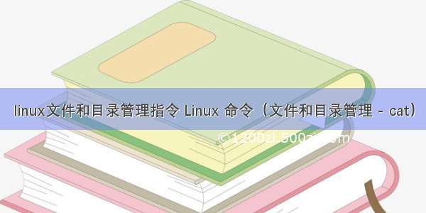 linux文件和目录管理指令 Linux 命令（文件和目录管理 - cat）